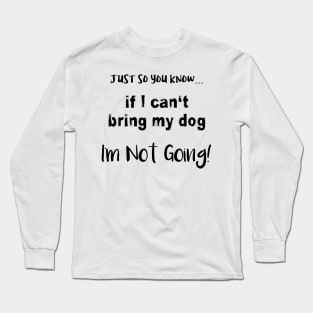 If I Can't Bring My Dog, I'm Not Going! Long Sleeve T-Shirt